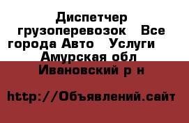 Диспетчер грузоперевозок - Все города Авто » Услуги   . Амурская обл.,Ивановский р-н